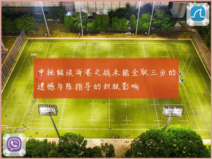 申桓铭谈海港之战未能全取三分的遗憾与陈指导的积极影响