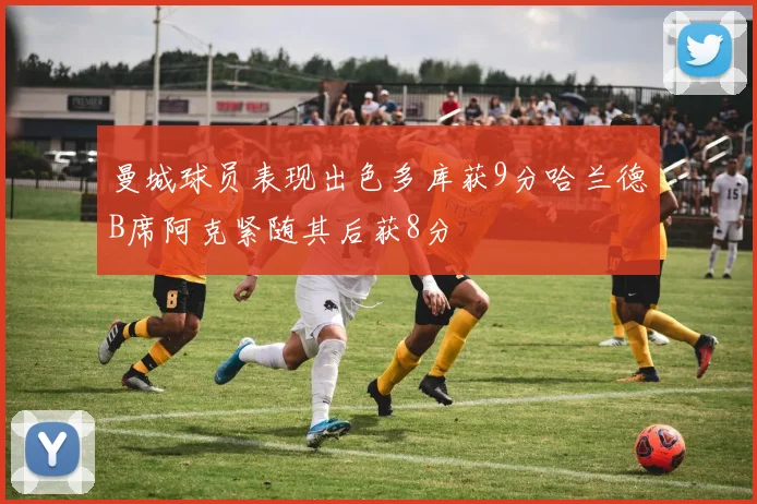 曼城球员表现出色多库获9分哈兰德B席阿克紧随其后获8分