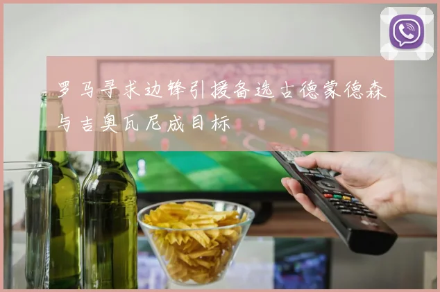 罗马寻求边锋引援备选古德蒙德森与吉奥瓦尼成目标