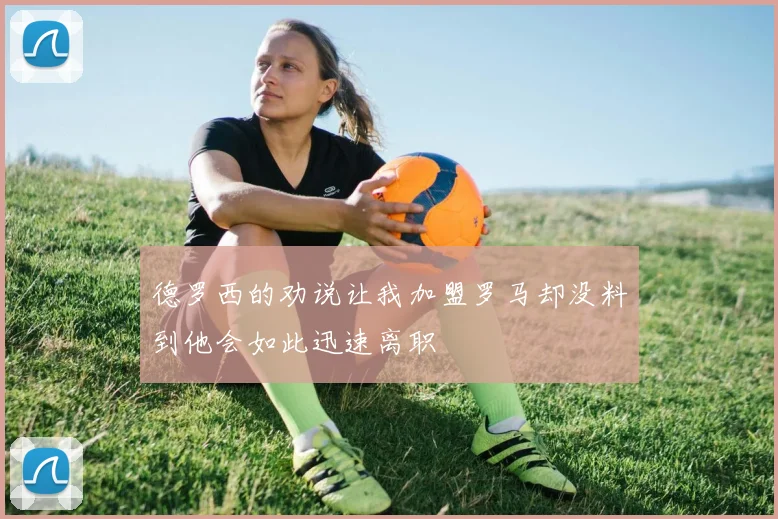 德罗西的劝说让我加盟罗马却没料到他会如此迅速离职