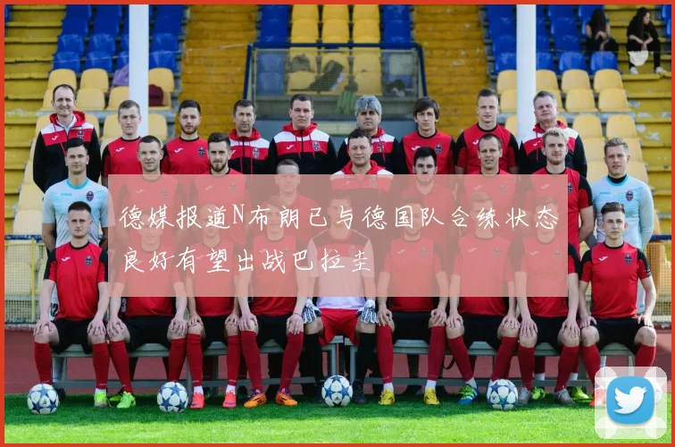 德媒报道N布朗已与德国队合练状态良好有望出战巴拉圭