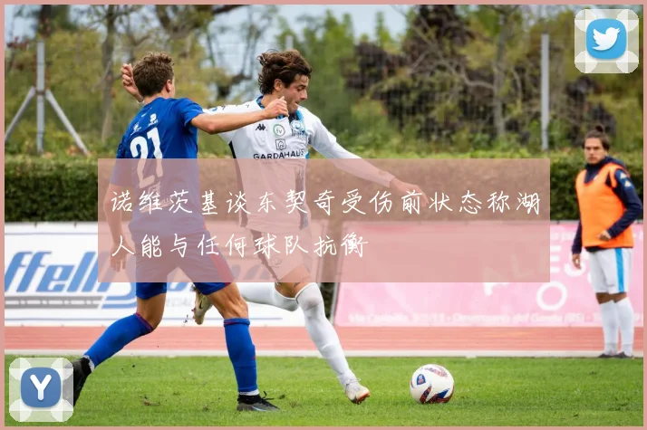诺维茨基谈东契奇受伤前状态称湖人能与任何球队抗衡