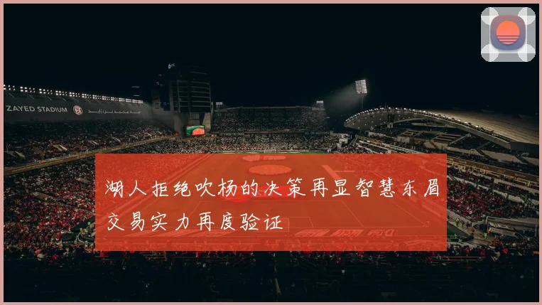 湖人拒绝吹杨的决策再显智慧东眉交易实力再度验证